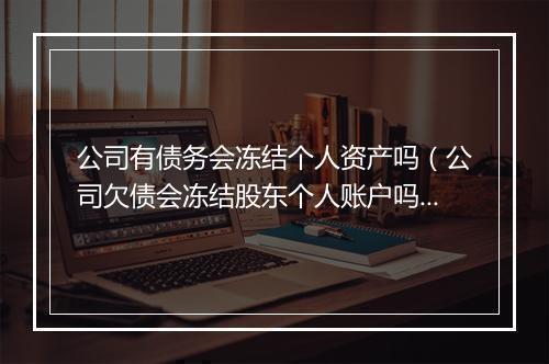 公司有债务会冻结个人资产吗（公司欠债会冻结股东个人账户吗）