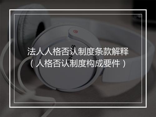 法人人格否认制度条款解释（人格否认制度构成要件）