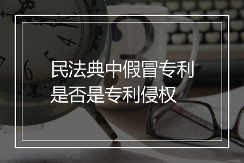 民法典中假冒专利是否是专利侵权