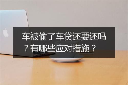 车被偷了车贷还要还吗？有哪些应对措施？
