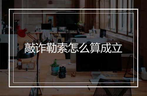 敲诈勒索怎么算成立