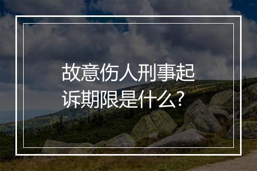 故意伤人刑事起诉期限是什么?