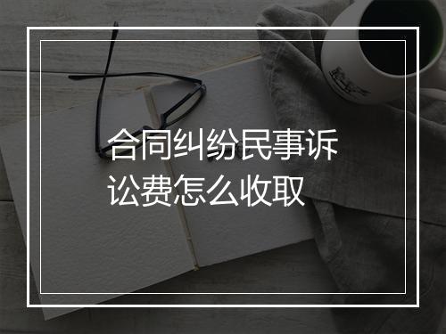 合同纠纷民事诉讼费怎么收取