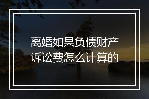离婚如果负债财产诉讼费怎么计算的