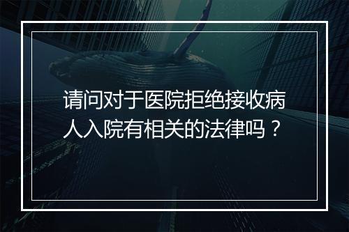 请问对于医院拒绝接收病人入院有相关的法律吗？