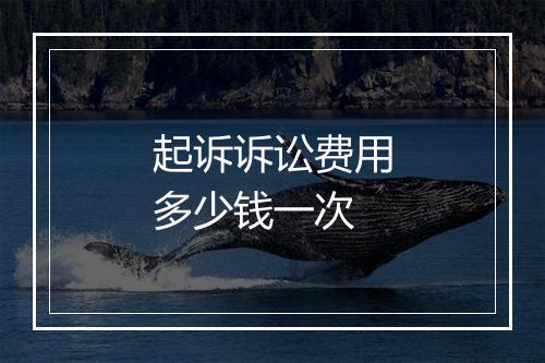 起诉诉讼费用多少钱一次