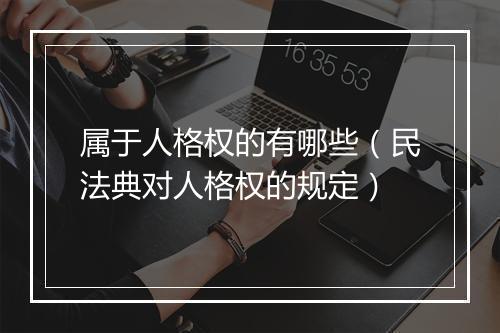 属于人格权的有哪些（民法典对人格权的规定）