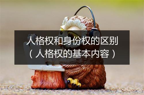 人格权和身份权的区别（人格权的基本内容）