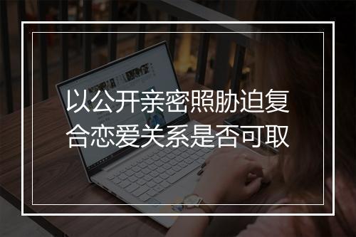 以公开亲密照胁迫复合恋爱关系是否可取