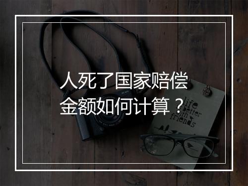 人死了国家赔偿金额如何计算？
