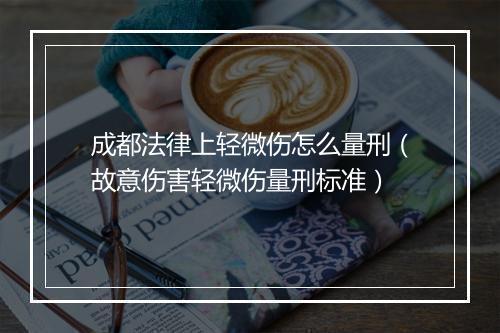 成都法律上轻微伤怎么量刑（故意伤害轻微伤量刑标准）