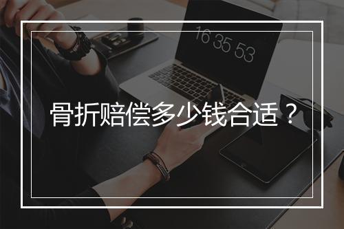 骨折赔偿多少钱合适？