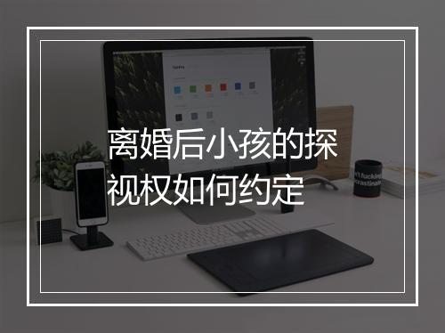 离婚后小孩的探视权如何约定