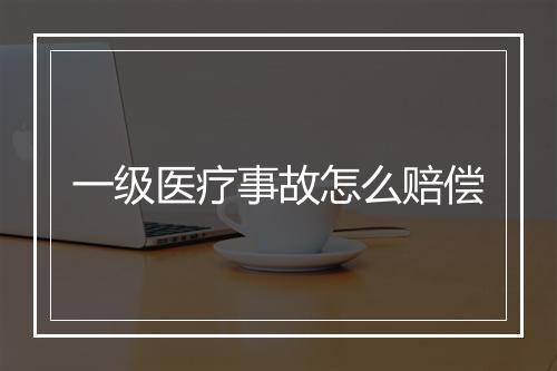 一级医疗事故怎么赔偿