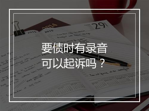 要债时有录音可以起诉吗？