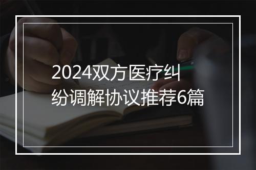 2024双方医疗纠纷调解协议推荐6篇