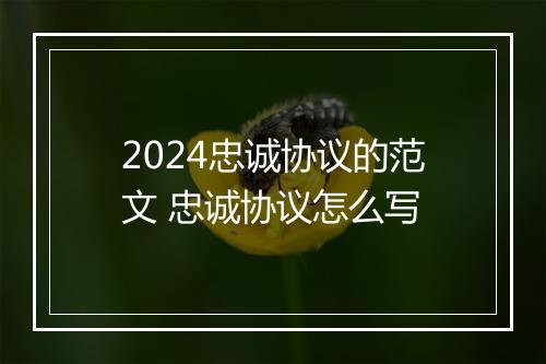 2024忠诚协议的范文 忠诚协议怎么写