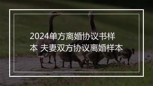 2024单方离婚协议书样本 夫妻双方协议离婚样本
