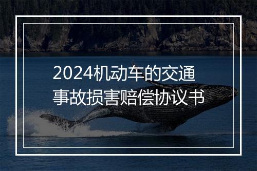 2024机动车的交通事故损害赔偿协议书