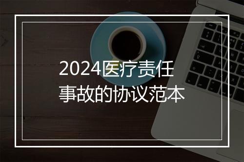 2024医疗责任事故的协议范本