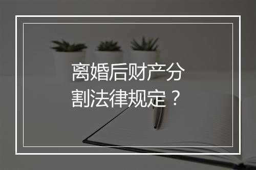离婚后财产分割法律规定？