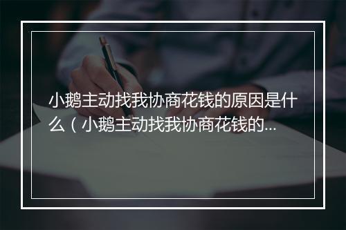 小鹅主动找我协商花钱的原因是什么（小鹅主动找我协商花钱的意图是什么）