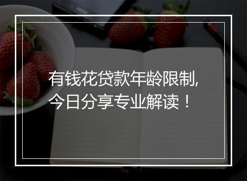 有钱花贷款年龄限制,今日分享专业解读！