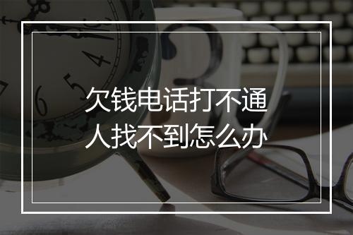 欠钱电话打不通人找不到怎么办