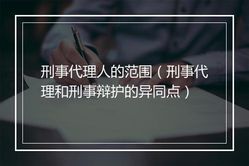 刑事代理人的范围（刑事代理和刑事辩护的异同点）