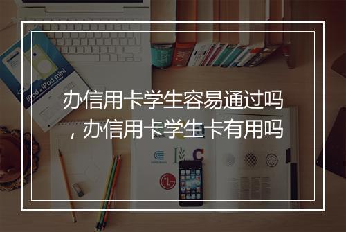 办信用卡学生容易通过吗，办信用卡学生卡有用吗