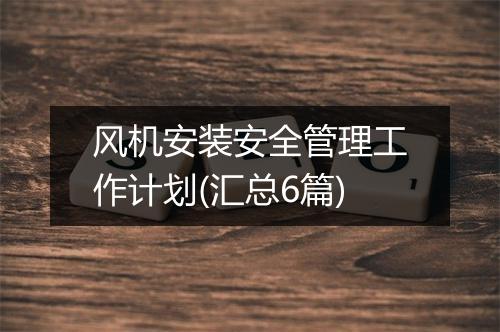 风机安装安全管理工作计划(汇总6篇)