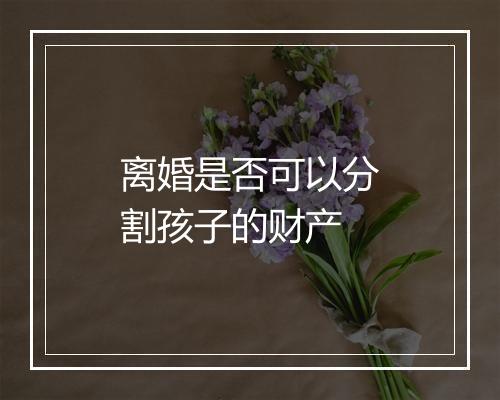 离婚是否可以分割孩子的财产