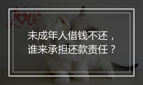 未成年人借钱不还，谁来承担还款责任？