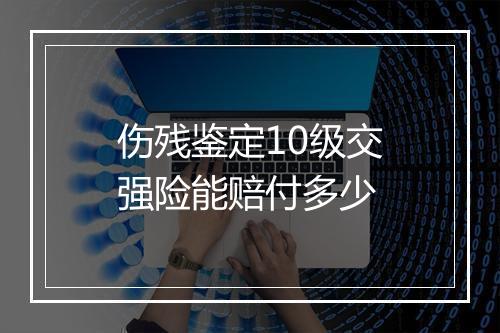 伤残鉴定10级交强险能赔付多少