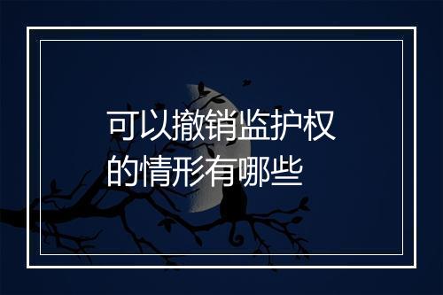 可以撤销监护权的情形有哪些