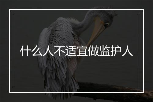 什么人不适宜做监护人