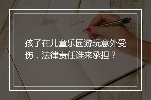 孩子在儿童乐园游玩意外受伤，法律责任谁来承担？