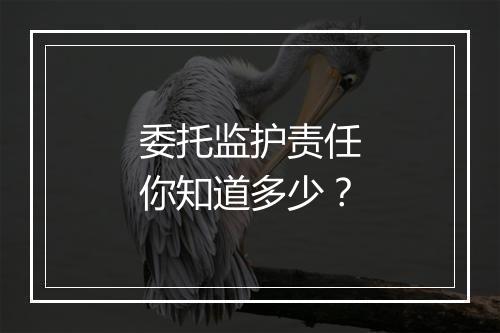 委托监护责任你知道多少？