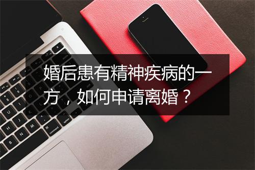 婚后患有精神疾病的一方，如何申请离婚？