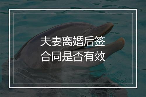 夫妻离婚后签合同是否有效