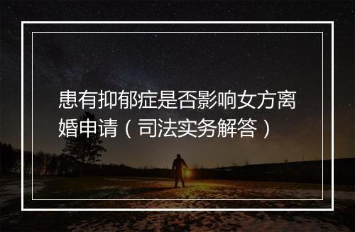 患有抑郁症是否影响女方离婚申请（司法实务解答）