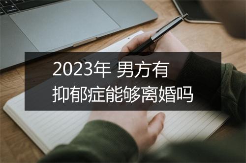 2023年 男方有抑郁症能够离婚吗