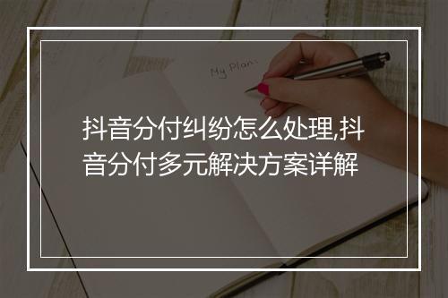抖音分付纠纷怎么处理,抖音分付多元解决方案详解