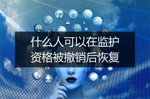 什么人可以在监护资格被撤销后恢复