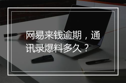 网易来钱逾期，通讯录爆料多久？