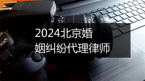 2024北京婚姻纠纷代理律师
