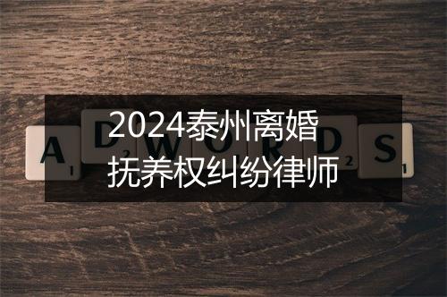 2024泰州离婚抚养权纠纷律师