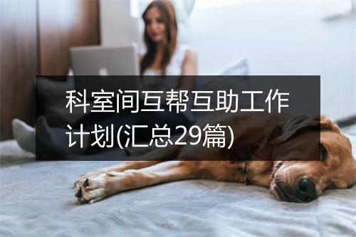 科室间互帮互助工作计划(汇总29篇)