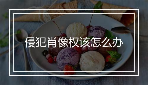 侵犯肖像权该怎么办