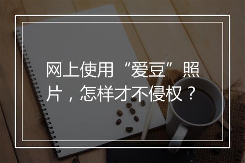 网上使用“爱豆”照片，怎样才不侵权？